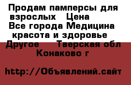 Продам памперсы для взрослых › Цена ­ 500 - Все города Медицина, красота и здоровье » Другое   . Тверская обл.,Конаково г.